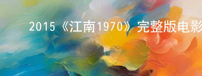 ﻿曾照海发布﻿2015《江南1970》完整版电影/在线观看/百度云-美剧天堂